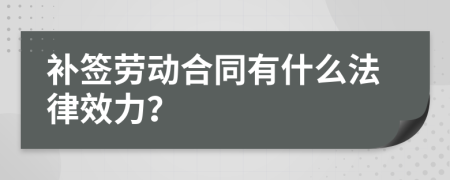 补签劳动合同有什么法律效力？