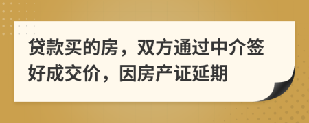 贷款买的房，双方通过中介签好成交价，因房产证延期