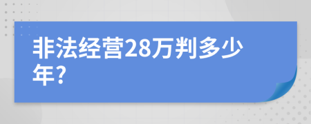 非法经营28万判多少年?