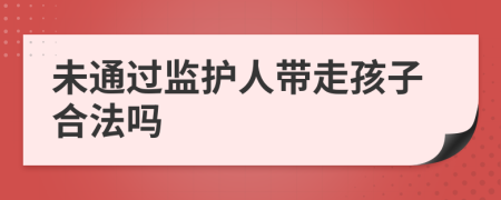 未通过监护人带走孩子合法吗