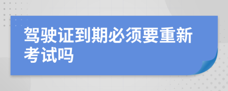 驾驶证到期必须要重新考试吗