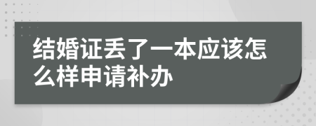 结婚证丢了一本应该怎么样申请补办