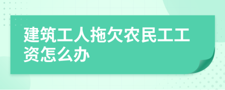 建筑工人拖欠农民工工资怎么办