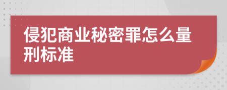 侵犯商业秘密罪怎么量刑标准