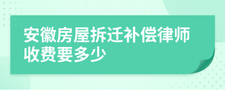 安徽房屋拆迁补偿律师收费要多少