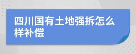 四川国有土地强拆怎么样补偿