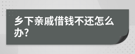 乡下亲戚借钱不还怎么办?