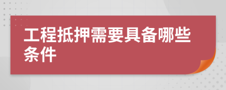 工程抵押需要具备哪些条件
