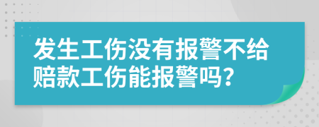 发生工伤没有报警不给赔款工伤能报警吗？