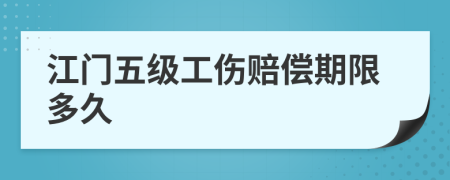 江门五级工伤赔偿期限多久