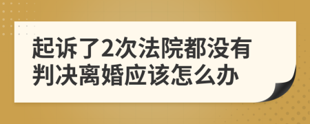 起诉了2次法院都没有判决离婚应该怎么办