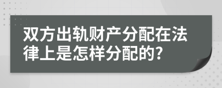 双方出轨财产分配在法律上是怎样分配的?