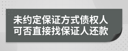 未约定保证方式债权人可否直接找保证人还款