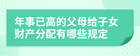 年事已高的父母给子女财产分配有哪些规定
