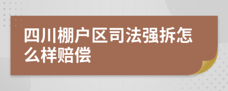 四川棚户区司法强拆怎么样赔偿