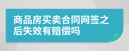 商品房买卖合同网签之后失效有赔偿吗