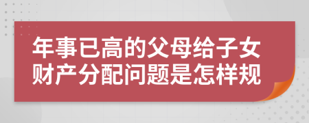 年事已高的父母给子女财产分配问题是怎样规