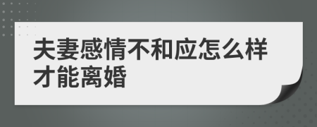 夫妻感情不和应怎么样才能离婚