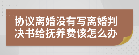 协议离婚没有写离婚判决书给抚养费该怎么办