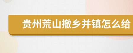 贵州荒山撤乡并镇怎么给