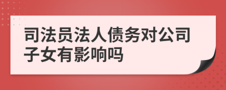 司法员法人债务对公司子女有影响吗