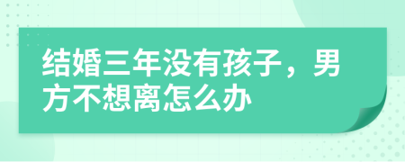 结婚三年没有孩子，男方不想离怎么办