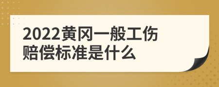 2022黄冈一般工伤赔偿标准是什么