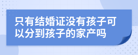 只有结婚证没有孩子可以分到孩子的家产吗