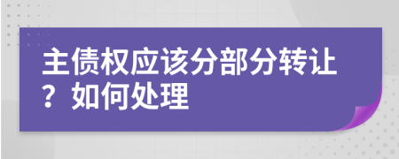 主债权应该分部分转让？如何处理