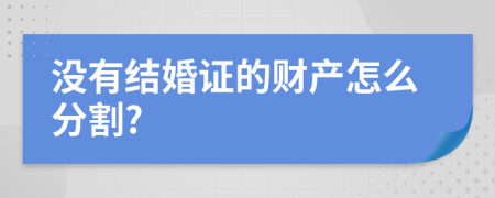 没有结婚证的财产怎么分割?