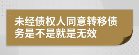 未经债权人同意转移债务是不是就是无效