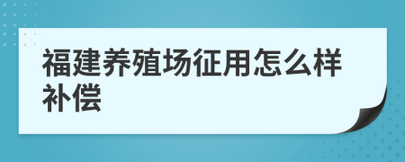 福建养殖场征用怎么样补偿