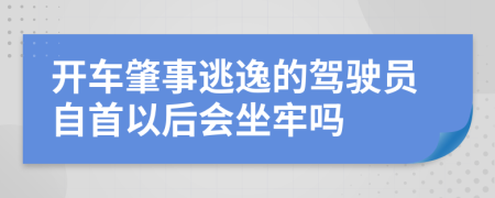 开车肇事逃逸的驾驶员自首以后会坐牢吗