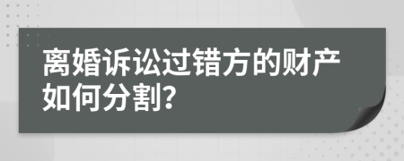 离婚诉讼过错方的财产如何分割？