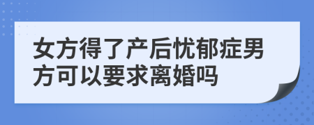 女方得了产后忧郁症男方可以要求离婚吗