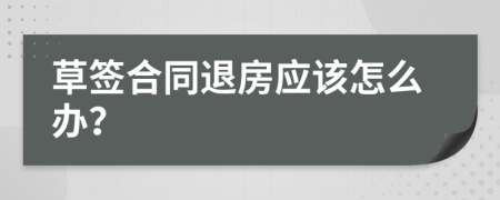 草签合同退房应该怎么办？