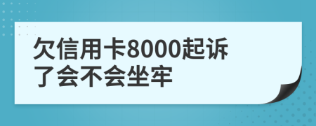 欠信用卡8000起诉了会不会坐牢