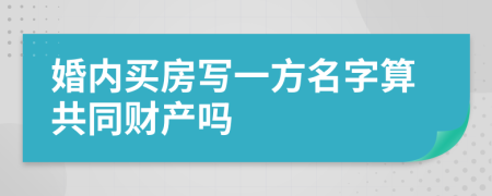 婚内买房写一方名字算共同财产吗