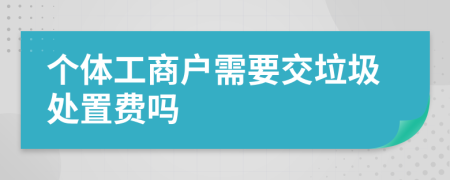 个体工商户需要交垃圾处置费吗