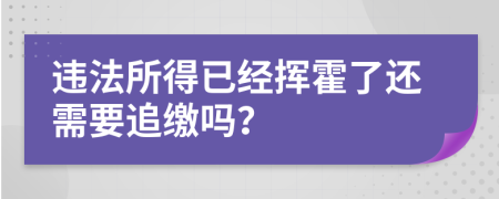 违法所得已经挥霍了还需要追缴吗？