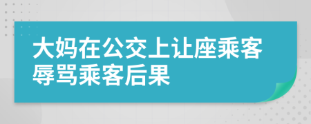 大妈在公交上让座乘客辱骂乘客后果