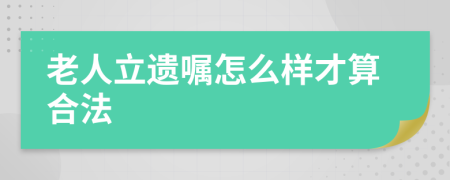 老人立遗嘱怎么样才算合法