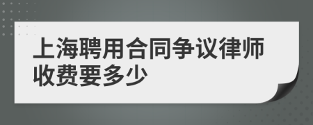 上海聘用合同争议律师收费要多少