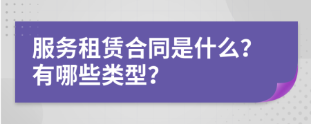 服务租赁合同是什么？有哪些类型？