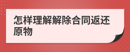 怎样理解解除合同返还原物