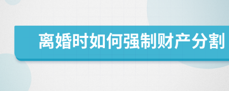 离婚时如何强制财产分割