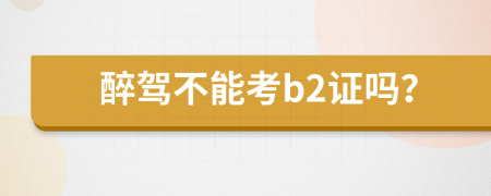 醉驾不能考b2证吗？