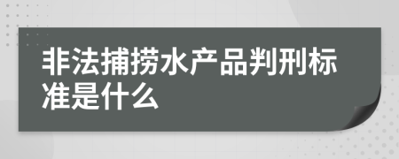 非法捕捞水产品判刑标准是什么