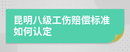 昆明八级工伤赔偿标准如何认定
