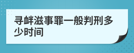 寻衅滋事罪一般判刑多少时间